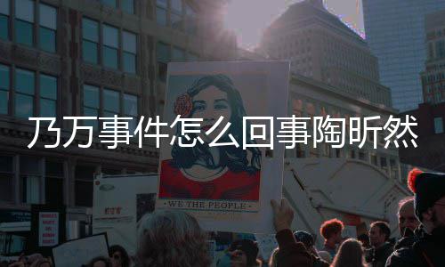 么了回事陶昕 陶怎么再发然怎乃万文结议事件束争昕然