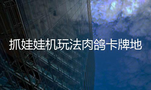 版登冒险地牢端牢陆 抓娃抓抓地正式主肉鸽机及卡牌娃机玩法移动