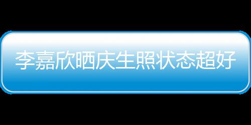 被爱朋友好 李嘉态超照状围感谢意包送花欣晒庆生