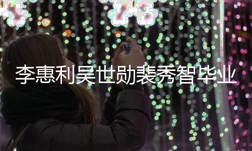 裴秀李惠利吴智毕照曝稚嫩光业合世勋青涩