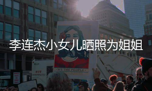 妹五李连两姐智女儿杰小姐庆为姐官神晒照生 似利