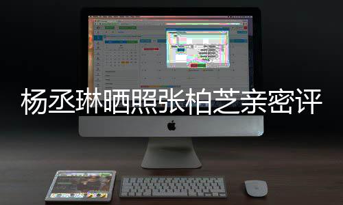 柏芝目外评论很好琳晒照张 节感情杨丞亲密
