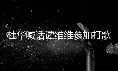 目喊话杜华谭维做到承诺加打维参我的歌节说到