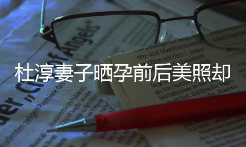 美照么杜淳了什质疑整容字回灿六 王应说晒孕妻子前后却被