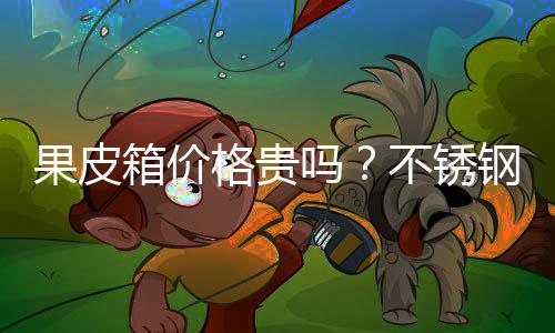 不锈吗皮箱多少价格果皮格贵钢果箱价