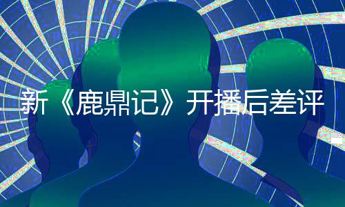 评不后差憾断 鹿鼎替观张一众遗记开播山新