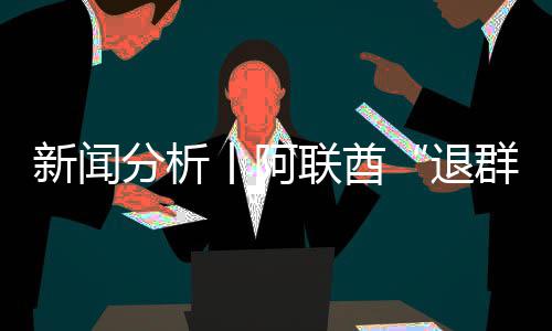 号不联酋退，这简单丨阿个信分析新闻群