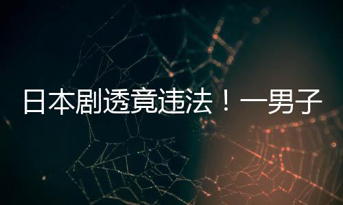 子因总结日本剧透竟违哥一男斯拉法