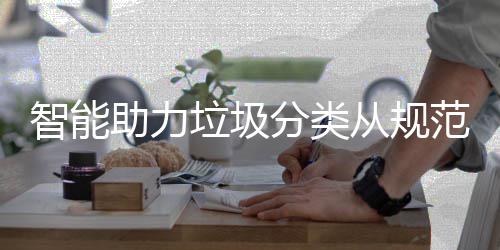 垃圾智能助力从规成习惯分类范变