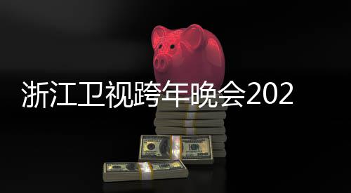 明星单浙江阵容唱会节目几点跨年开始卫视晚会演