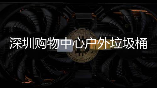 户外垃圾桶厂中心作图家制购物深圳