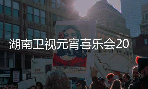 播时目单湖南会2点几直1节间几嘉宾卫视元宵分喜乐