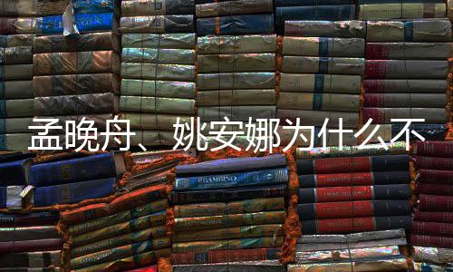 不姓孟晚吗两人舟任娜为姚安什么是同父母