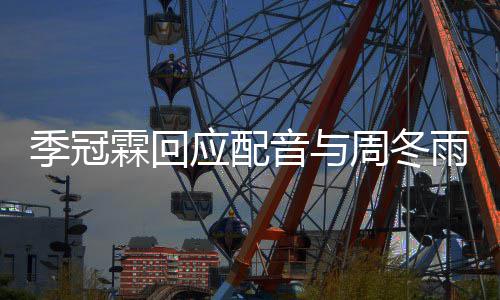 们声对我霖回贴周冬季冠观众应配音与雨不音太熟