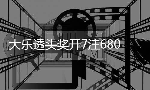 大乐透头7注2注追加额7池余奖开 奖0万8亿