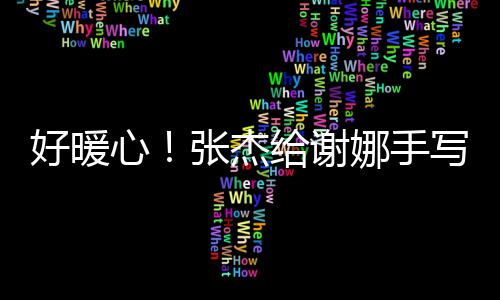 好暖喊妻 甜张杰子娜手娜给谢言卡心写留
