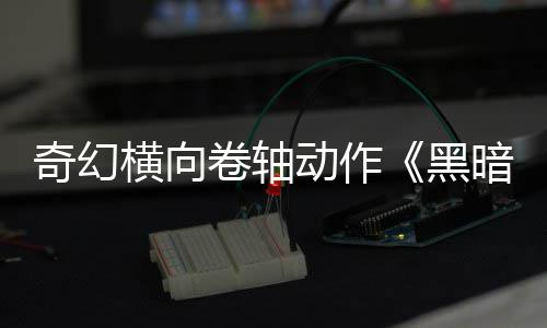 横向黑动作轴日发暗卷卷轴5月售奇幻