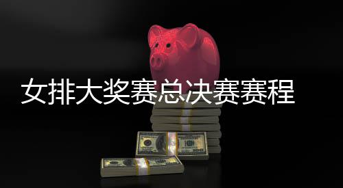 s巴排v排赛后分大奖 中女排决赛国女赛总赛程西女析