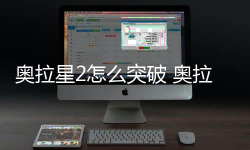 明破方拉星突破2突怎么奥拉 奥法说星2