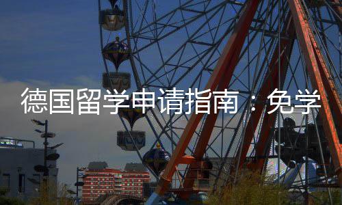免德国留学指南政策专择与就业业选申请学费前景
