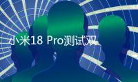 小米18 Pro测试双2亿像素：小米史上最强Pro旗舰