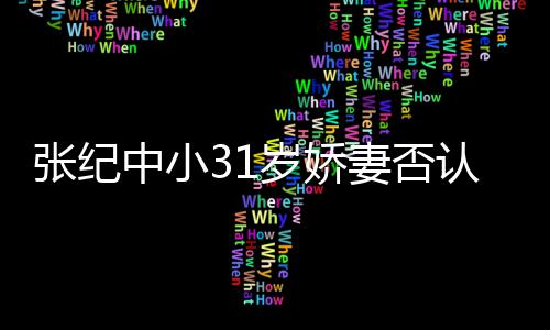 道的老头张纪中小认为我有味岁娇喜欢妻否钱嫁
