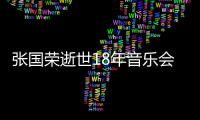 张国荣逝世18年音乐会 许冠杰李克勤莫文蔚将出演