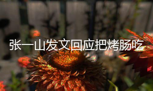 板聊明天聊张一找老吃涨价烤肠文回应把山发