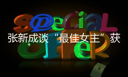 获奖张新最主安能辨成谈佳女我是发言雄雌
