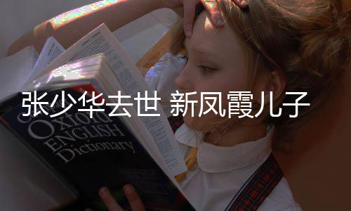 不必华去张少子发再提文过去世 是非新凤霞儿