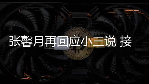 被骂回应和孩但骂张馨子不接受家人月再说 小三行