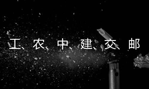 大行，六中农建交集体工公告邮储