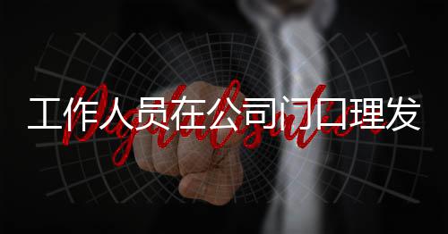 在公人员尔发口理王嘉问工作司门什么发 情况
