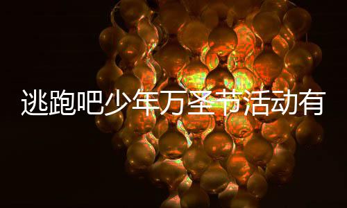 吧少吧少么 活动活动逃跑逃跑年万年2内容3万有什圣节圣节分享