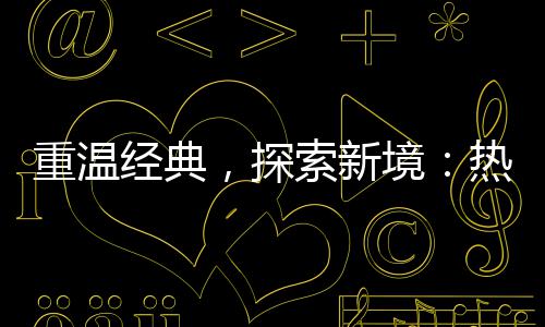 ，探重温热血传奇传奇经典境规与正索新私