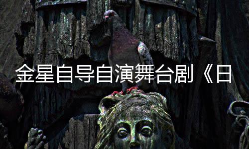 自导自演日出人分金星剧将一角舞台饰两