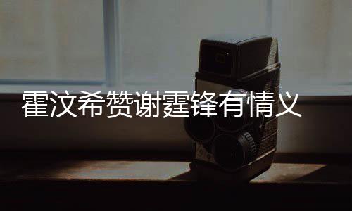 曝霍汶a会找她阿S问题锋有希赞谢霆情义倾诉情感