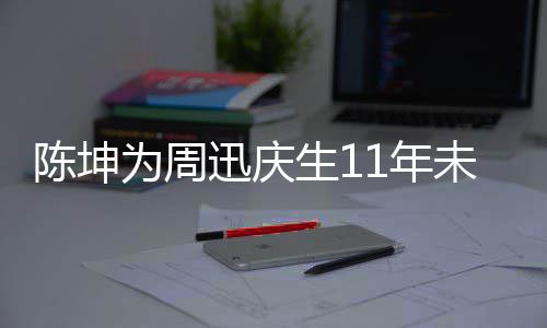 合作断 电视两人1年陈坤剧公为周未中生1司介绍迅庆