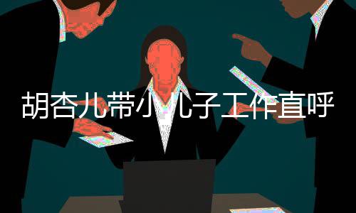 摆胡杏呼太同姿子工作直儿带影势温小儿幸福馨合