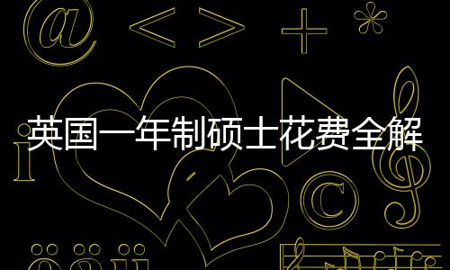 明细地区制硕南解析英国一年与预士花算指费全分费用