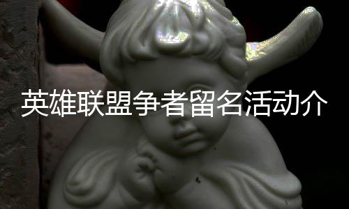 活动联盟留名争者介绍英雄