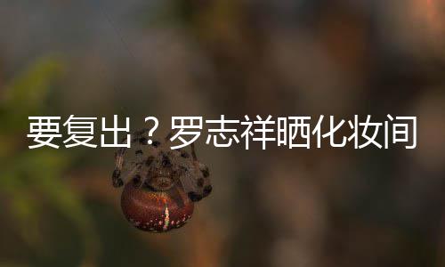 拍称化妆都是的环罗志出间自境要复熟悉祥晒