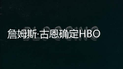 播日绿灯詹姆正军团古恩斯·式首确定期