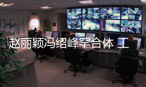 罕合后各体 太忙赵丽自离抽空吃饭开工作颖冯绍峰