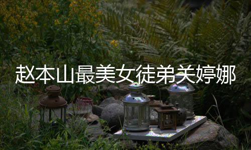 美女吗婚了料介徒弟赵本娜资娜结关婷关婷山最绍