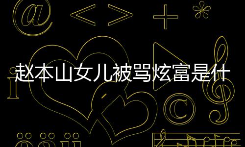 本山骂炫么怼黑了什赵本 赵儿被女儿山女什么富是粉说情况