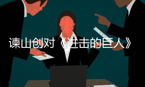 表示主终的人物创对谏山进击的巨人角最遗憾塑造