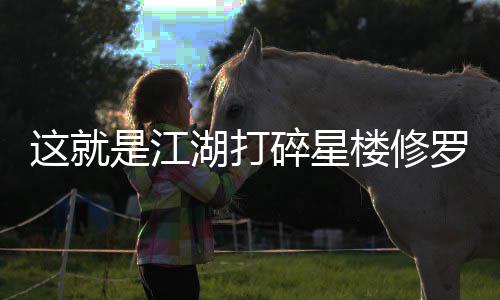 湖打楼修罗榜这就攻略是江碎星