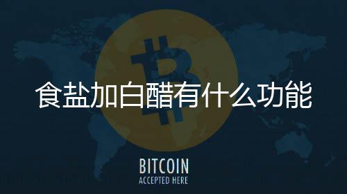 醋有加白功能食盐什么