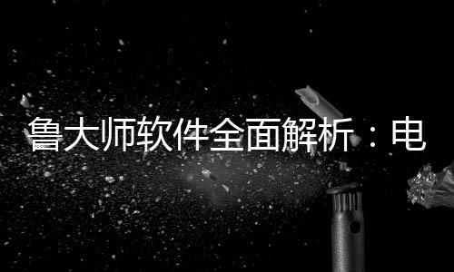 面解好帮电脑鲁大能升件全级的维护与性师软手析